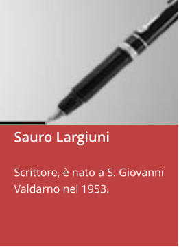 Sauro Largiuni  Scrittore, è nato a S. Giovanni Valdarno nel 1953.